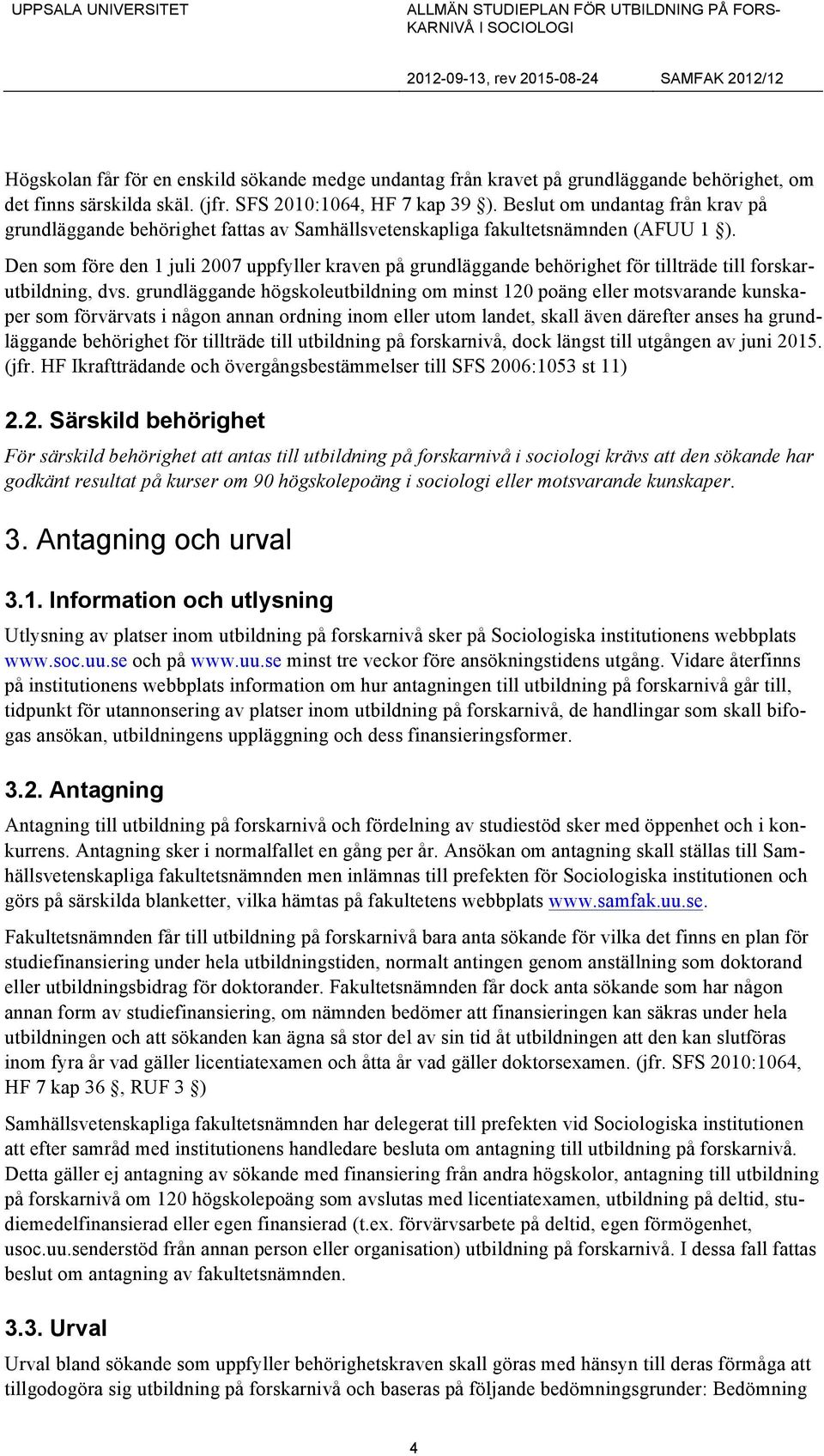 Den som före den 1 juli 2007 uppfyller kraven på grundläggande behörighet för tillträde till forskarutbildning, dvs.