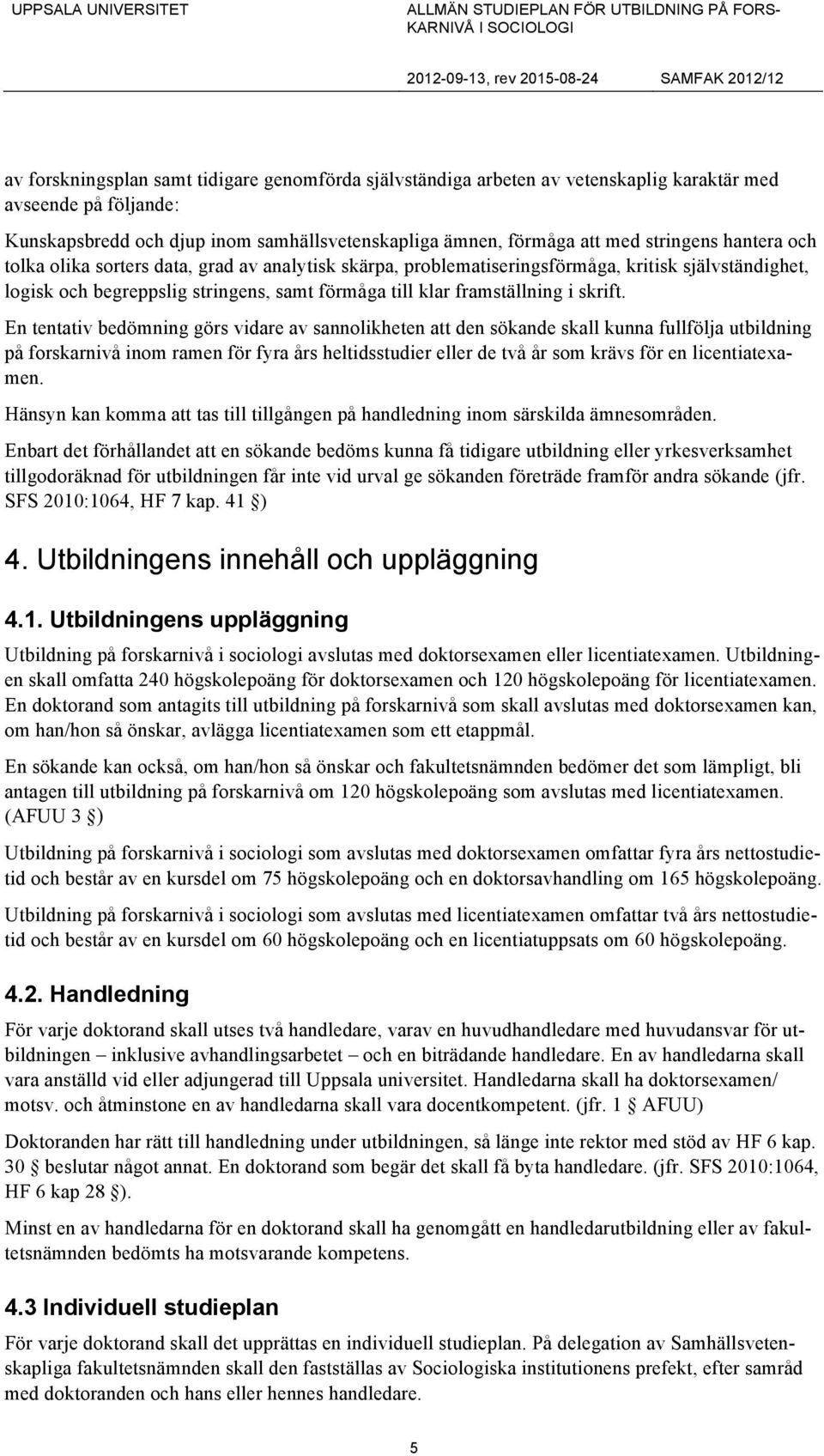 En tentativ bedömning görs vidare av sannolikheten att den sökande skall kunna fullfölja utbildning på forskarnivå inom ramen för fyra års heltidsstudier eller de två år som krävs för en