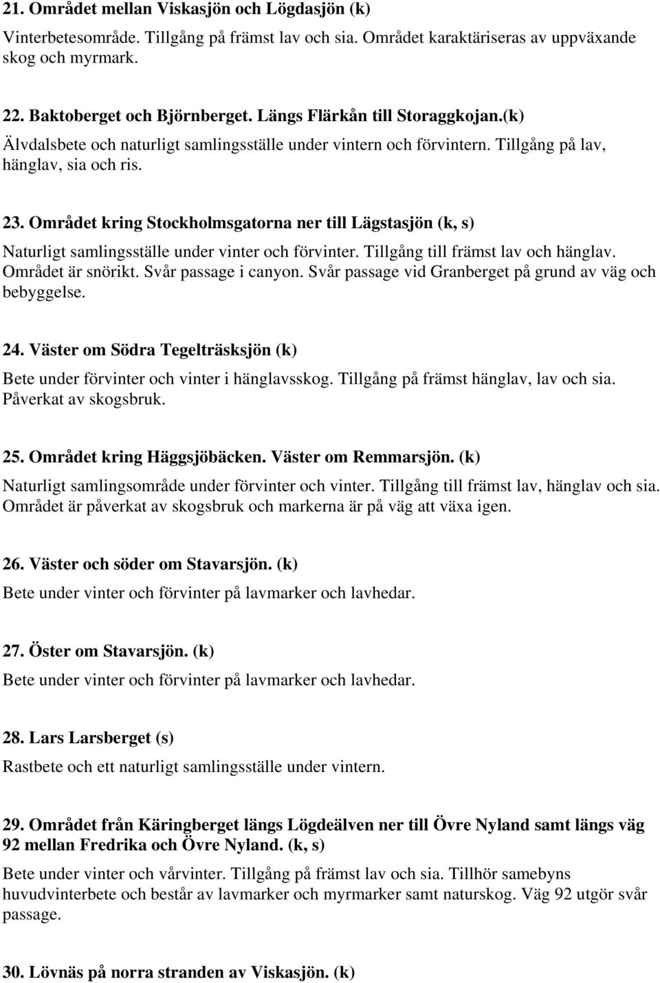 Området kring Stockholmsgatorna ner till Lägstasjön (k, s) Naturligt samlingsställe under vinter och förvinter. Tillgång till främst lav och hänglav. Området är snörikt. Svår passage i canyon.