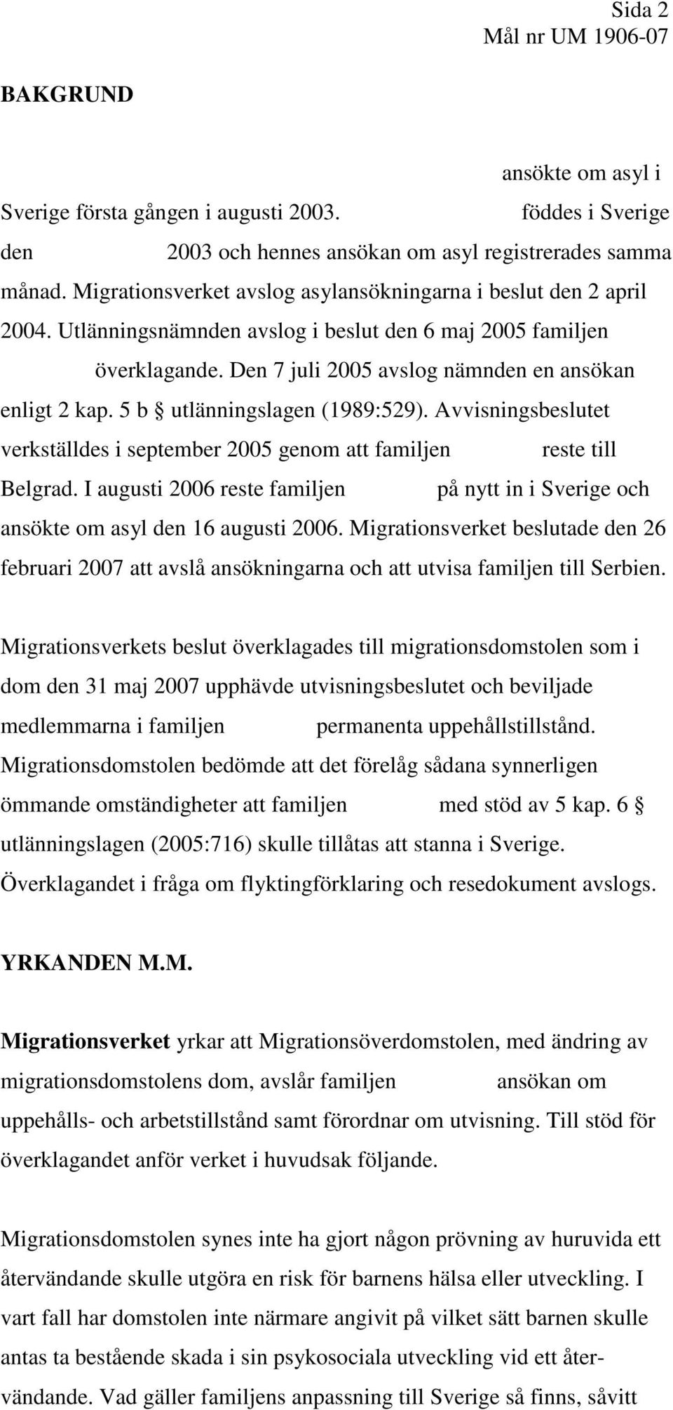 5 b utlänningslagen (1989:529). Avvisningsbeslutet verkställdes i september 2005 genom att familjen reste till Belgrad.