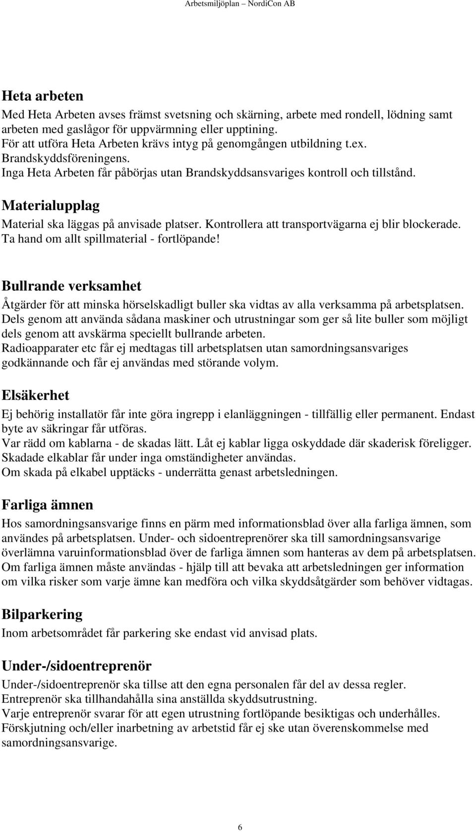 Materialupplag Material ska läggas på anvisade platser. Kontrollera att transportvägarna ej blir blockerade. Ta hand om allt spillmaterial - fortlöpande!