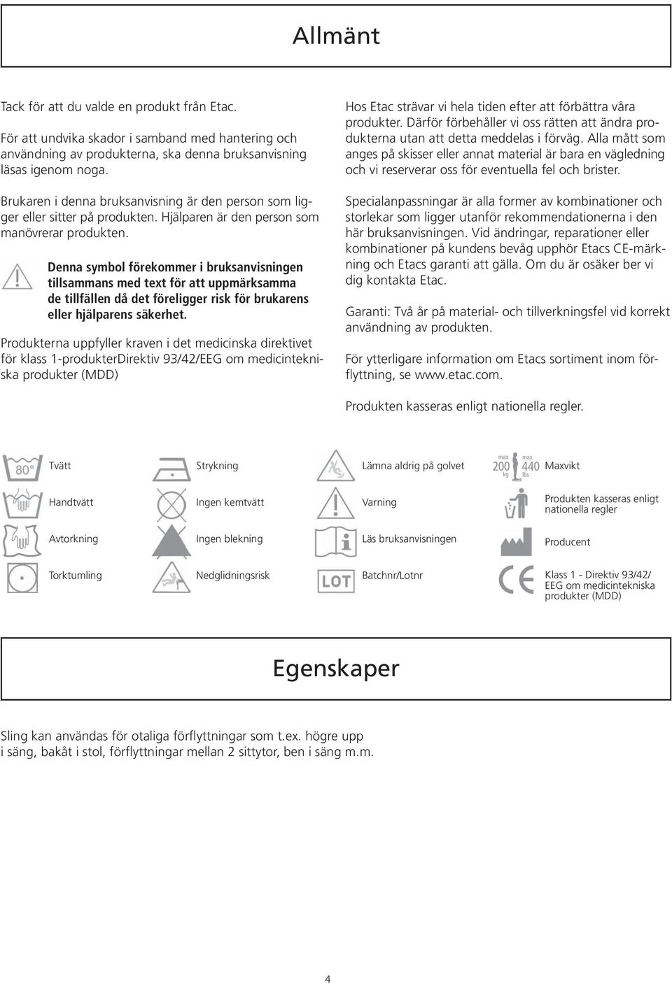 Denna symbol förekommer i bruksanvisningen tillsammans med text för att uppmärksamma de tillfällen då det föreligger risk för brukarens eller hjälparens säkerhet.