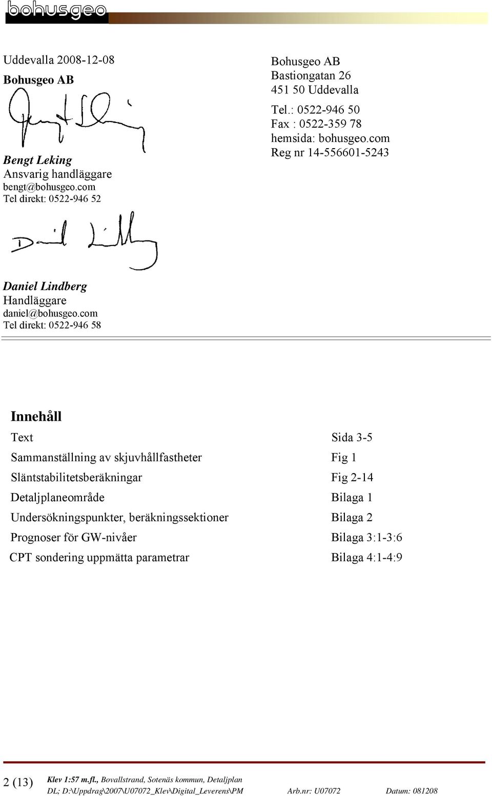 com Tel direkt: 522-946 58 Innehåll Text Sida 3-5 Sammanställning av skjuvhållfastheter Fig 1 Släntstabilitetsberäkningar Fig 2-14 Detaljplaneområde Bilaga 1