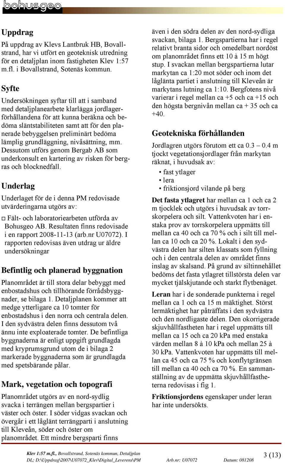 preliminärt bedöma lämplig grundläggning, nivåsättning, mm. Dessutom utförs genom Bergab AB som underkonsult en kartering av risken för bergras och blocknedfall.