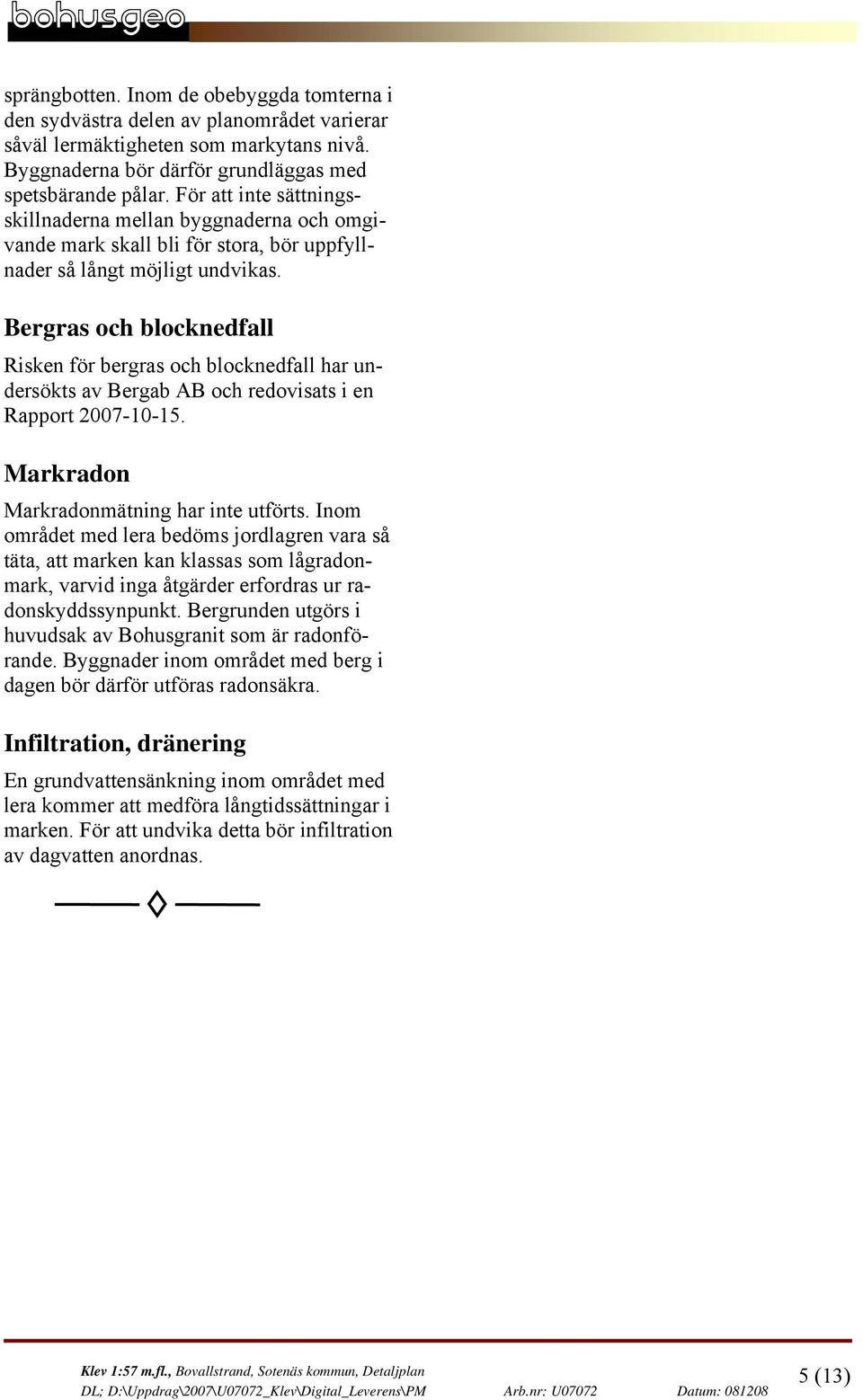 Bergras och blocknedfall Risken för bergras och blocknedfall har undersökts av Bergab AB och redovisats i en Rapport 27-1-15. Markradon Markradonmätning har inte utförts.