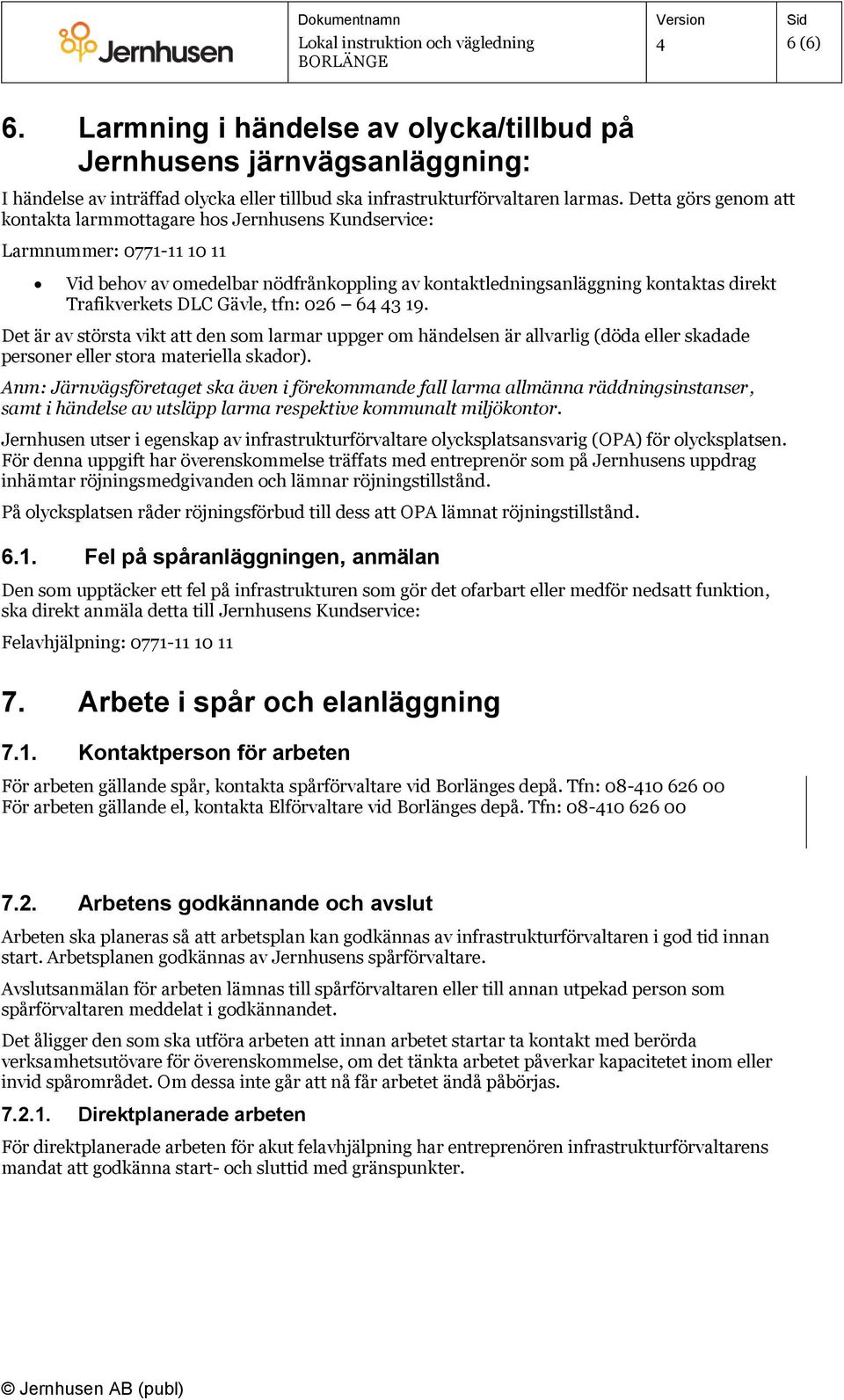 DLC Gävle, tfn: 026 6 3 19. Det är av största vikt att den som larmar uppger om händelsen är allvarlig (döda eller skadade personer eller stora materiella skador).