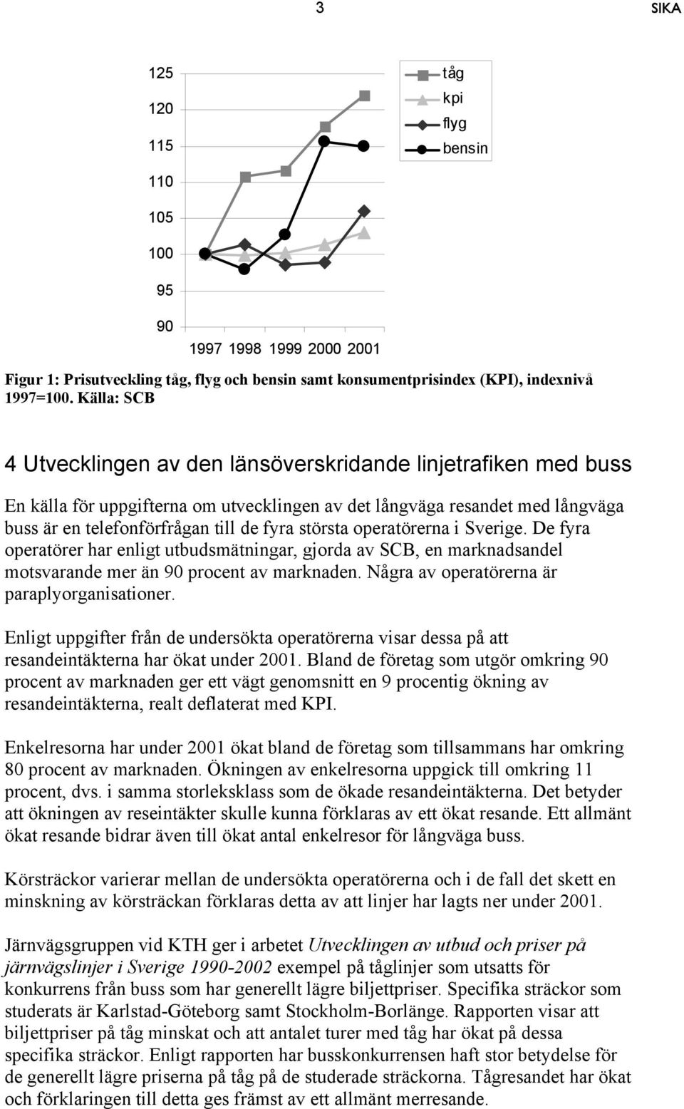 största operatörerna i Sverige. De fyra operatörer har enligt utbudsmätningar, gjorda av SCB, en marknadsandel motsvarande mer än 90 procent av marknaden.