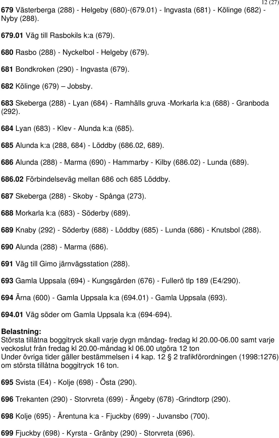 685 Alunda k:a (288, 684) - Löddby (686.02, 689). 686 Alunda (288) - Marma (690) - Hammarby - Kilby (686.02) - Lunda (689). 686.02 Förbindelseväg mellan 686 och 685 Löddby.