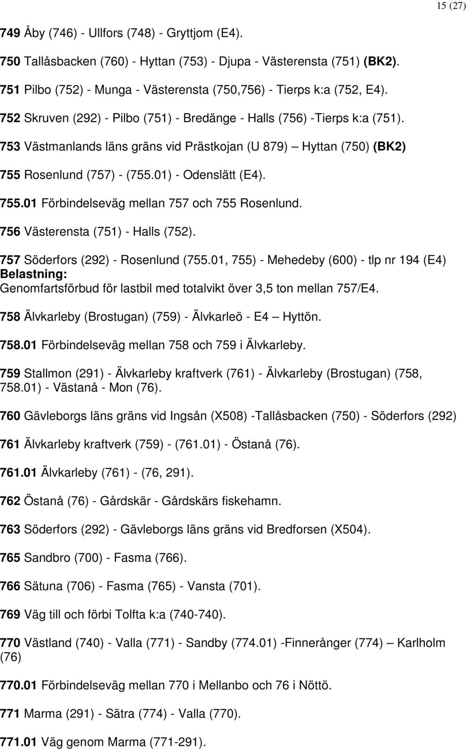 756 Västerensta (751) - Halls (752). 757 Söderfors (292) - Rosenlund (755.01, 755) - Mehedeby (600) - tlp nr 194 (E4) Belastning: Genomfartsförbud för lastbil med totalvikt över 3,5 ton mellan 757/E4.