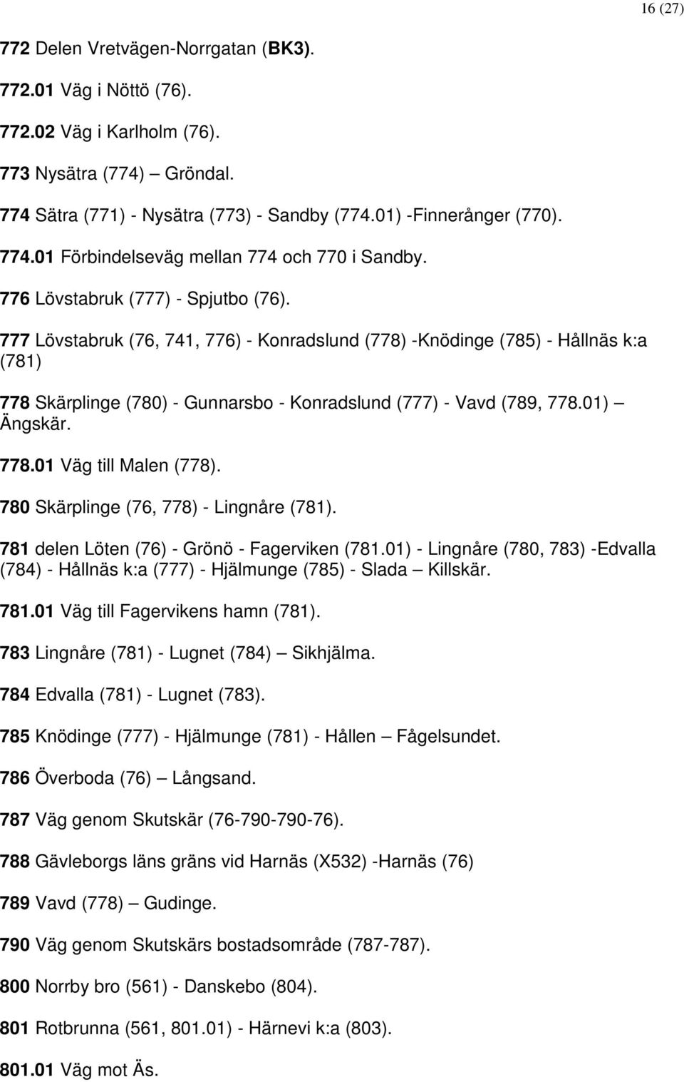 01) Ängskär. 778.01 Väg till Malen (778). 780 Skärplinge (76, 778) - Lingnåre (781). 781 delen Löten (76) - Grönö - Fagerviken (781.