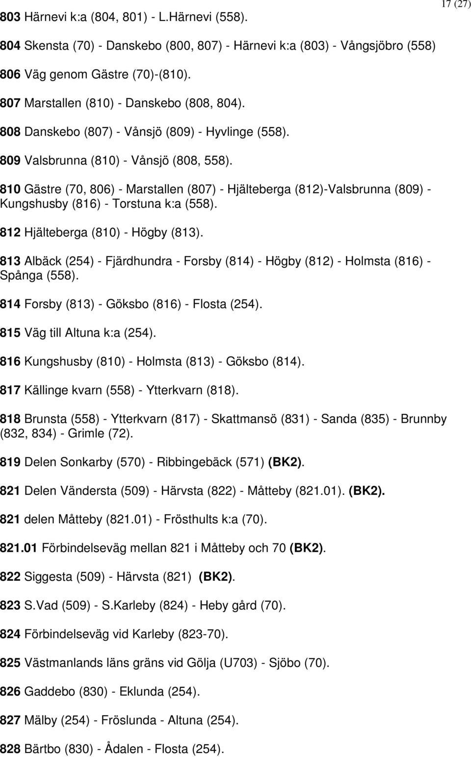 810 Gästre (70, 806) - Marstallen (807) - Hjälteberga (812)-Valsbrunna (809) - Kungshusby (816) - Torstuna k:a (558). 812 Hjälteberga (810) - Högby (813).