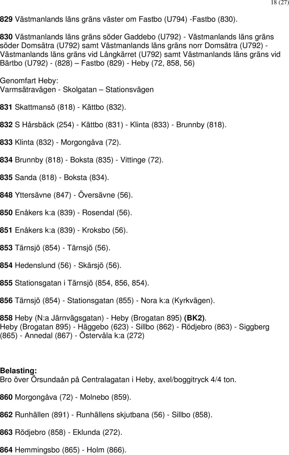 Västmanlands läns gräns vid Bärtbo (U792) - (828) Fastbo (829) - Heby (72, 858, 56) Genomfart Heby: Varmsätravägen - Skolgatan Stationsvägen 831 Skattmansö (818) - Kättbo (832).