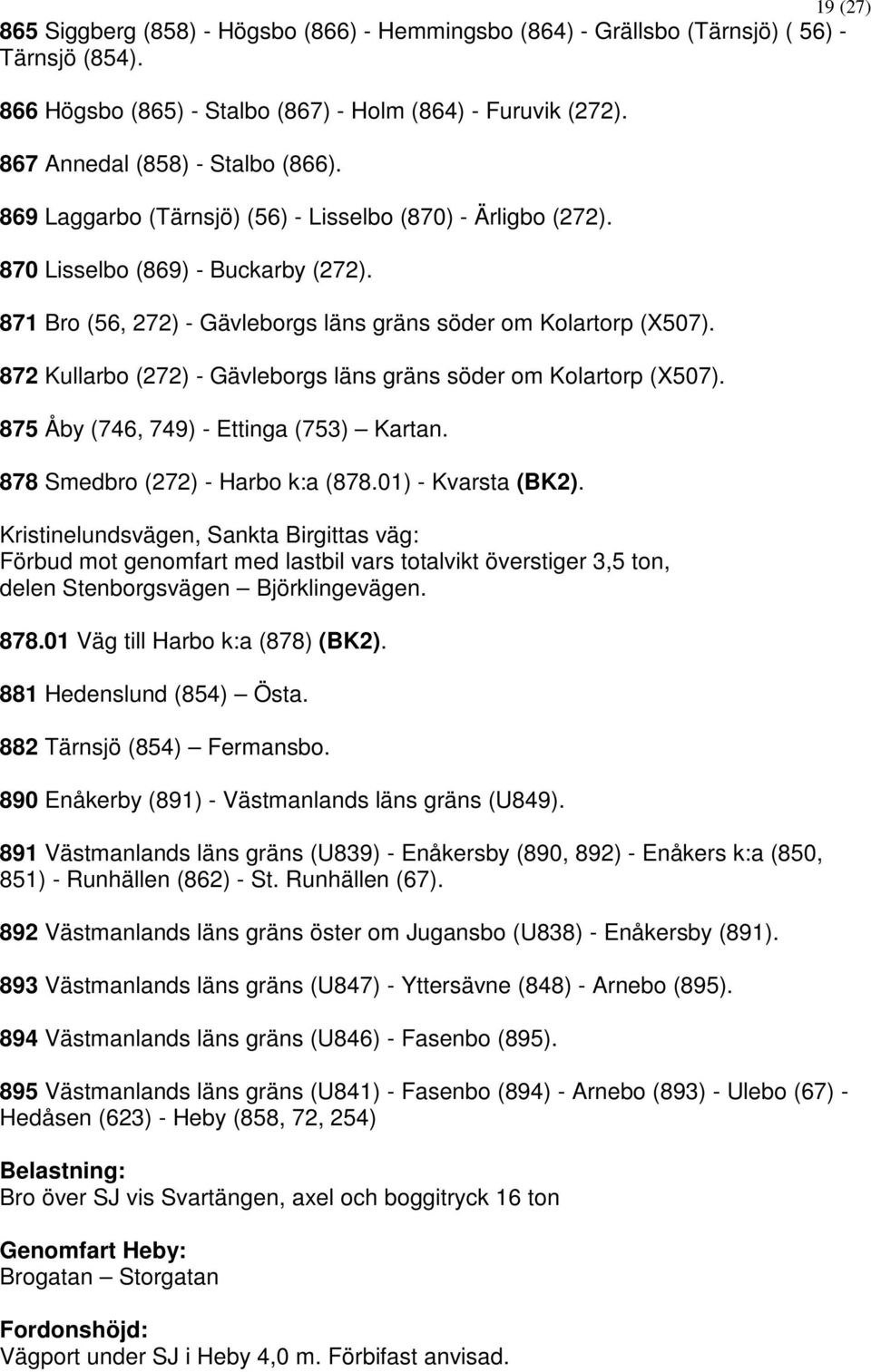 872 Kullarbo (272) - Gävleborgs läns gräns söder om Kolartorp (X507). 875 Åby (746, 749) - Ettinga (753) Kartan. 878 Smedbro (272) - Harbo k:a (878.01) - Kvarsta (BK2).