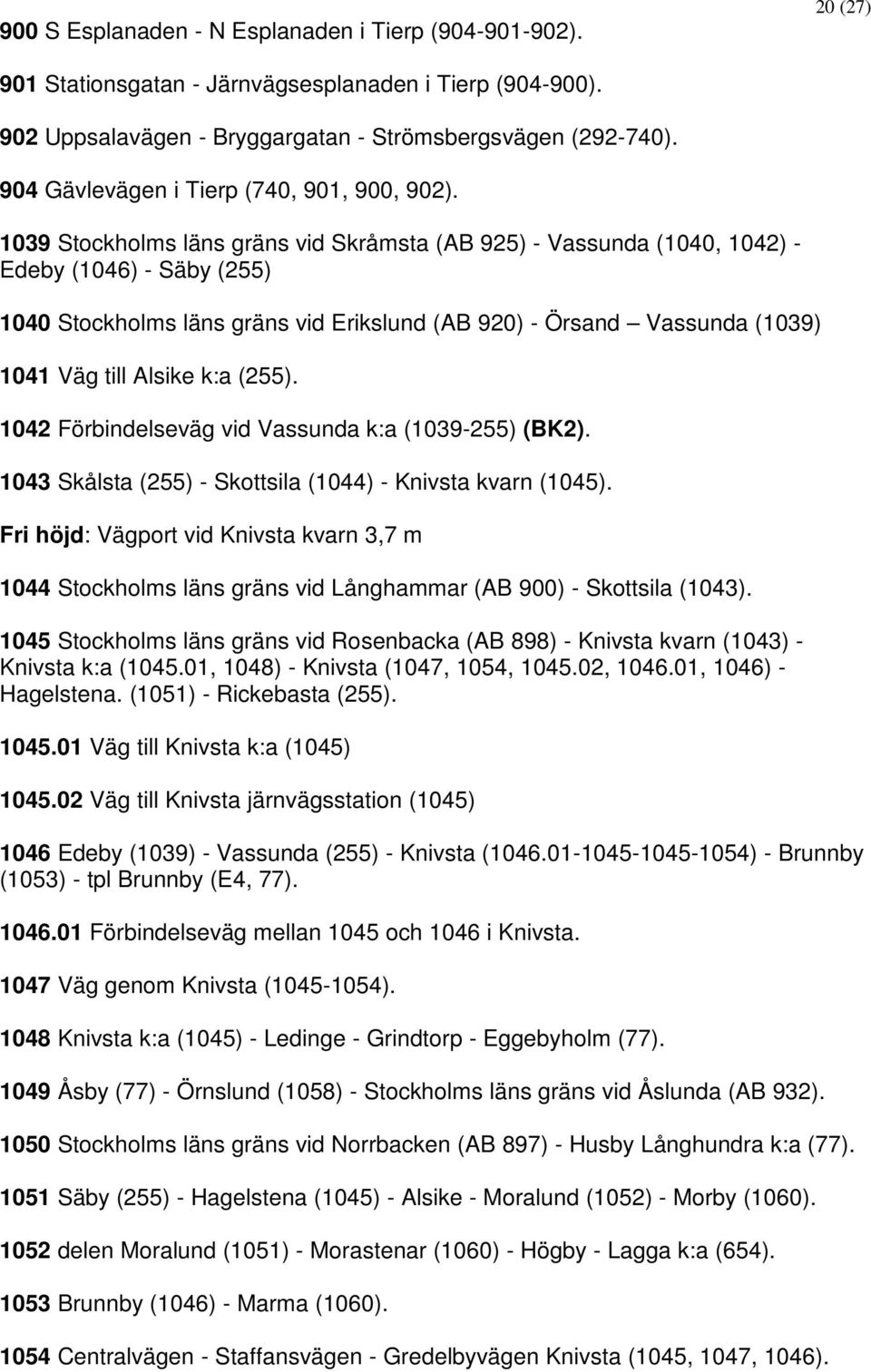 1039 Stockholms läns gräns vid Skråmsta (AB 925) - Vassunda (1040, 1042) - Edeby (1046) - Säby (255) 1040 Stockholms läns gräns vid Erikslund (AB 920) - Örsand Vassunda (1039) 1041 Väg till Alsike