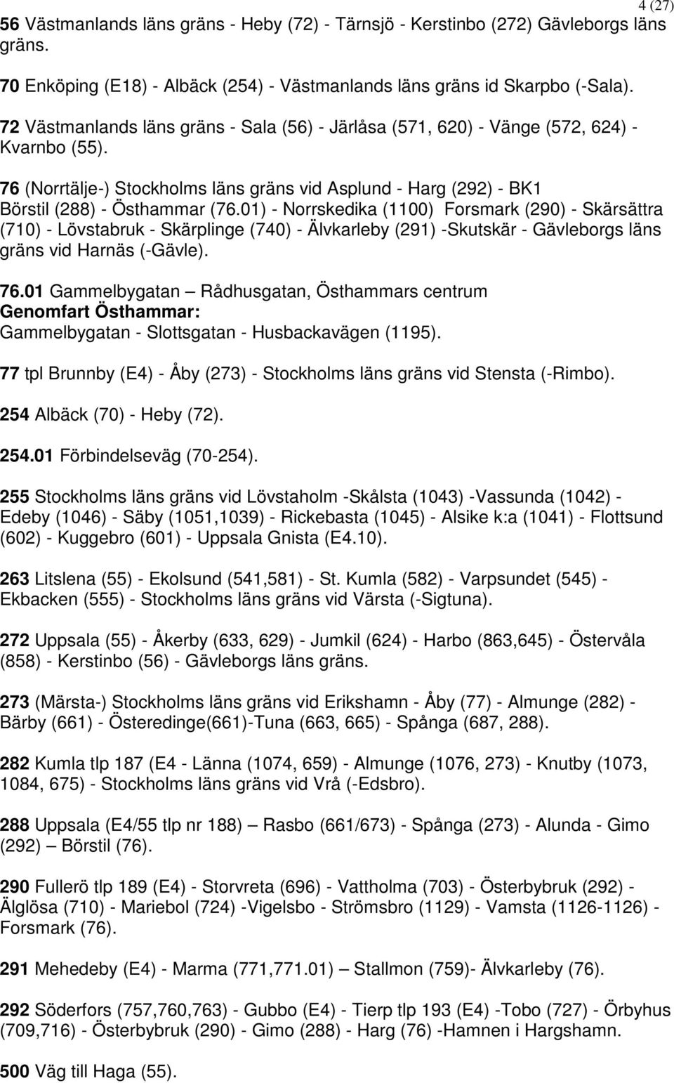 01) - Norrskedika (1100) Forsmark (290) - Skärsättra (710) - Lövstabruk - Skärplinge (740) - Älvkarleby (291) -Skutskär - Gävleborgs läns gräns vid Harnäs (-Gävle). 76.