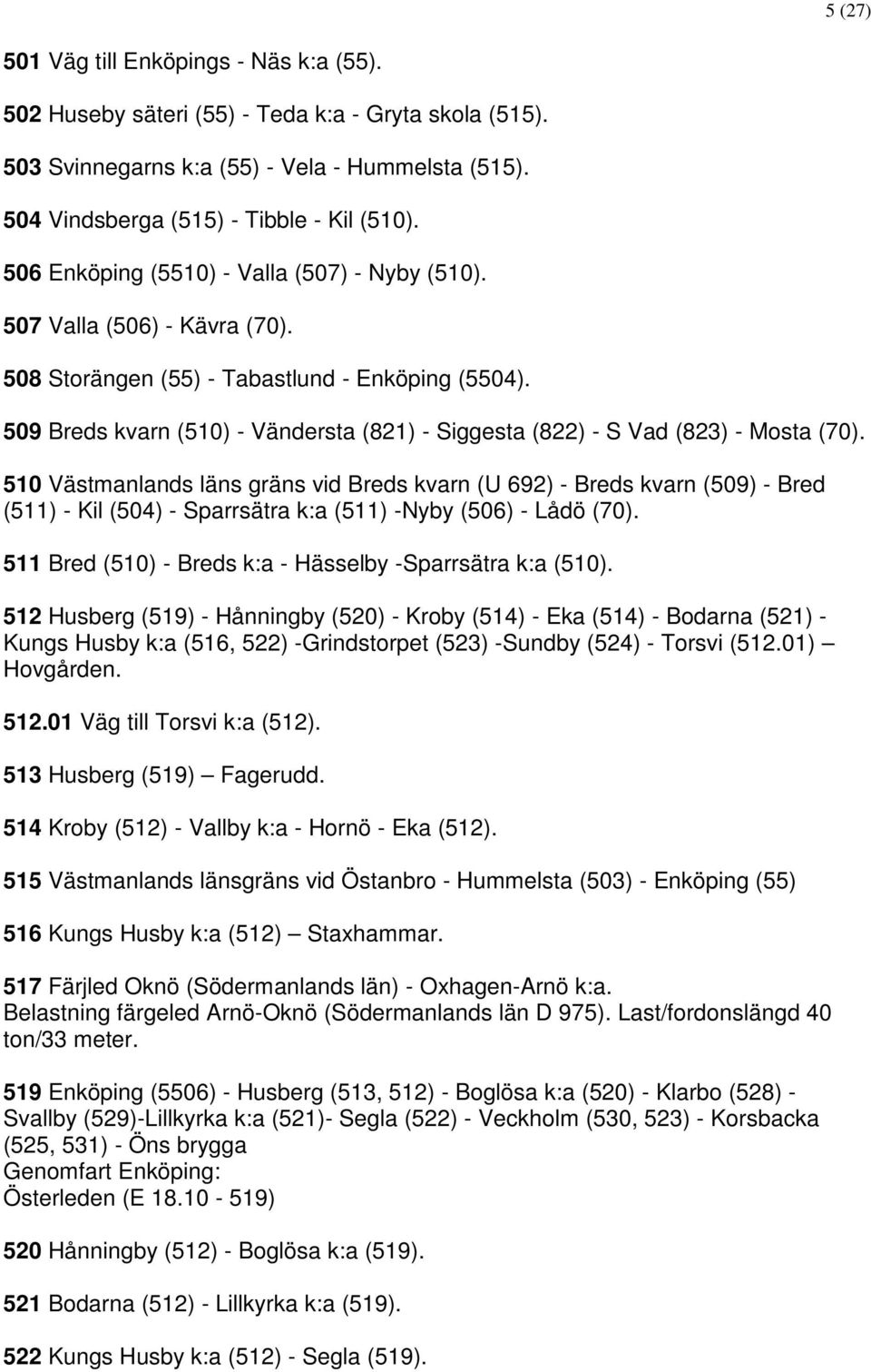 509 Breds kvarn (510) - Vändersta (821) - Siggesta (822) - S Vad (823) - Mosta (70).