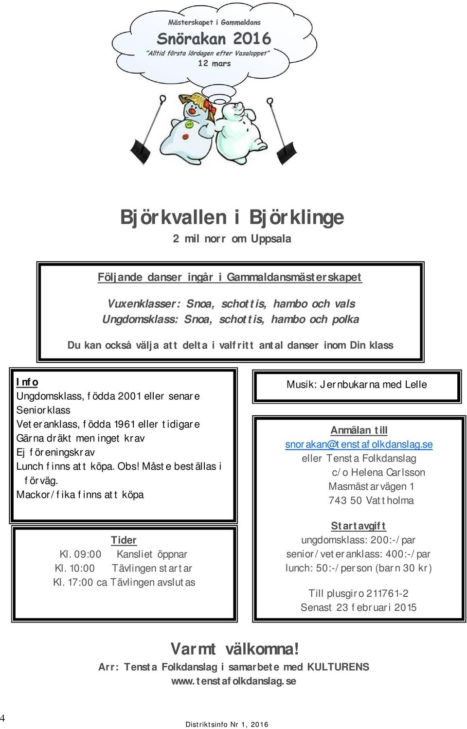 finns att köpa. Obs! Måste beställas i förväg. Mackor/fika finns att köpa Tider Kl. 09:00 Kansliet öppnar Kl. 10:00 Tävlingen startar Kl.