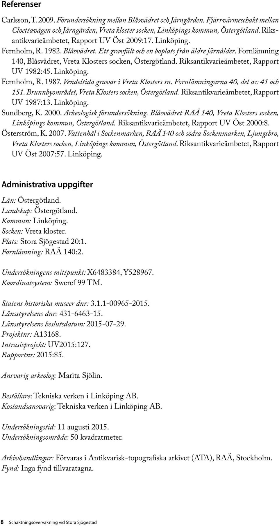 Fornlämning 140, Blåsvädret, Vreta Klosters socken, Östergötland. Riksantikvarieämbetet, Rapport UV 1982:45. Linköping. Fernholm, R. 1987. Vendeltida gravar i Vreta Klosters sn.