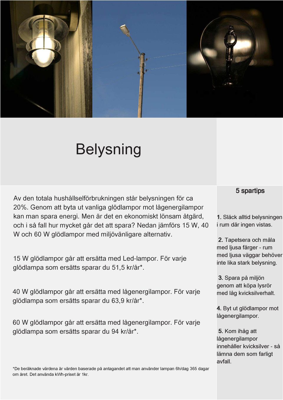 15 W glödlampor går att ersätta med Led-lampor. För varje glödlampa som ersätts sparar du 51,5 kr/år*. 40 W glödlampor går att ersätta med lågenergilampor.
