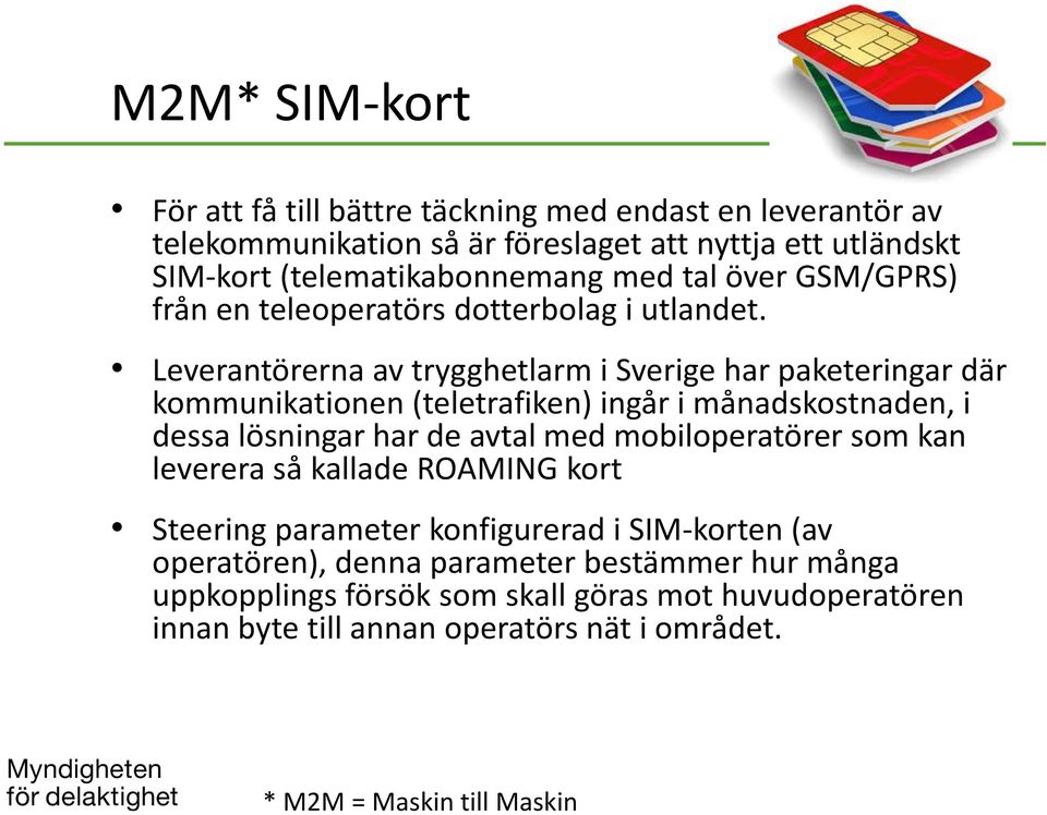 Leverantörerna av trygghetlarm i Sverige har paketeringar där kommunikationen (teletrafiken) ingår i månadskostnaden, i dessa lösningar har de avtal med