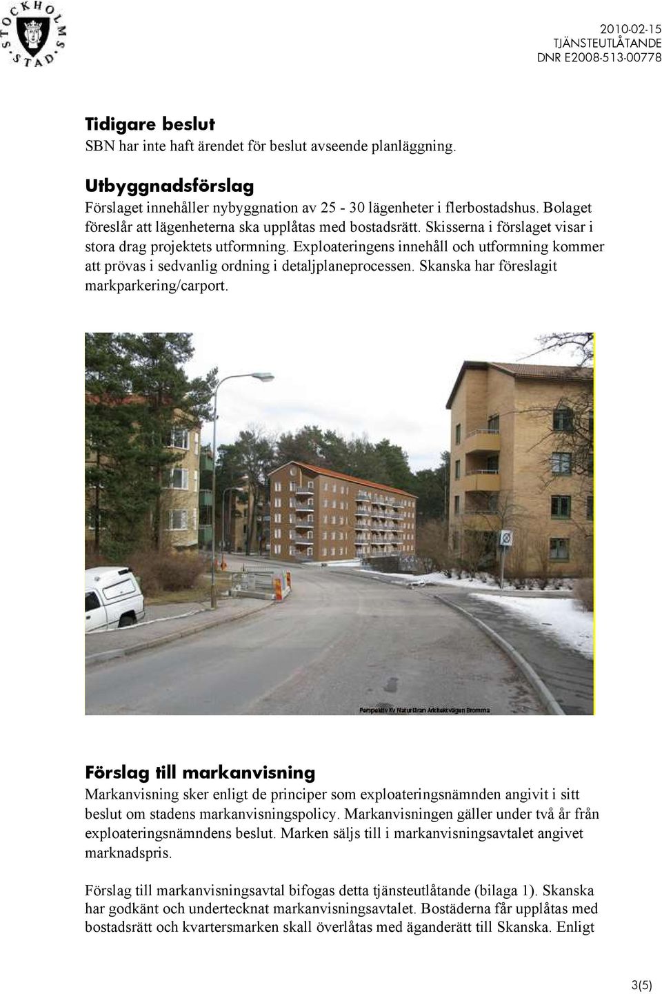 Exploateringens innehåll och utformning kommer att prövas i sedvanlig ordning i detaljplaneprocessen. Skanska har föreslagit markparkering/carport.