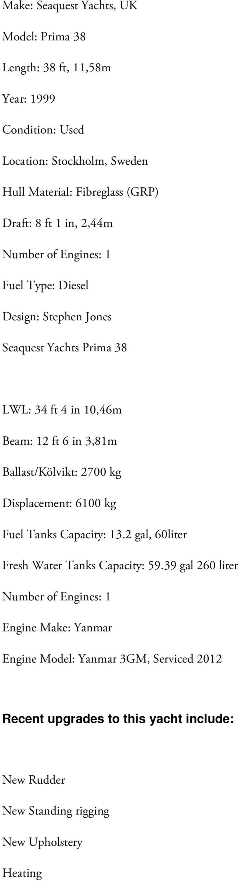 3,81m Ballast/Kölvikt: 2700 kg Displacement: 6100 kg Fuel Tanks Capacity: 13.2 gal, 60liter Fresh Water Tanks Capacity: 59.