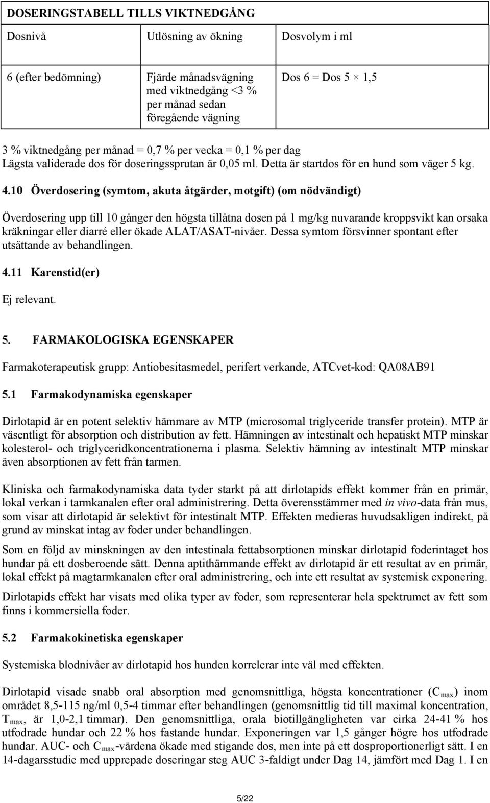 10 Överdosering (symtom, akuta åtgärder, motgift) (om nödvändigt) Överdosering upp till 10 gånger den högsta tillåtna dosen på 1 mg/kg nuvarande kroppsvikt kan orsaka kräkningar eller diarré eller