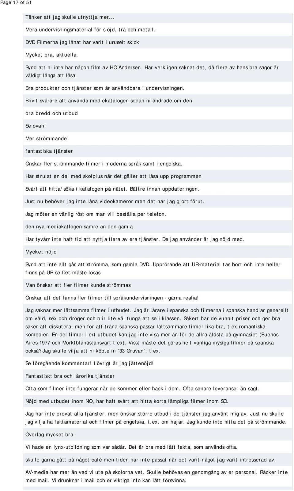 Blivit svårare att använda mediekatalogen sedan ni ändrade om den bra bredd och utbud Se ovan! Mer strömmande! fantastiska tjänster Önskar fler strömmande filmer i moderna språk samt i engelska.