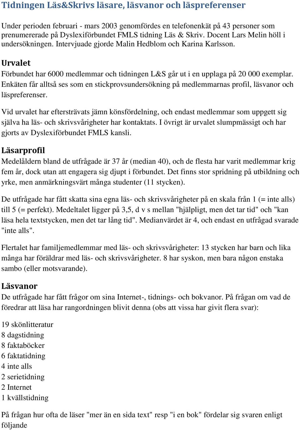 Enkäten får alltså ses som en stickprovsundersökning på medlemmarnas profil, läsvanor och läspreferenser.