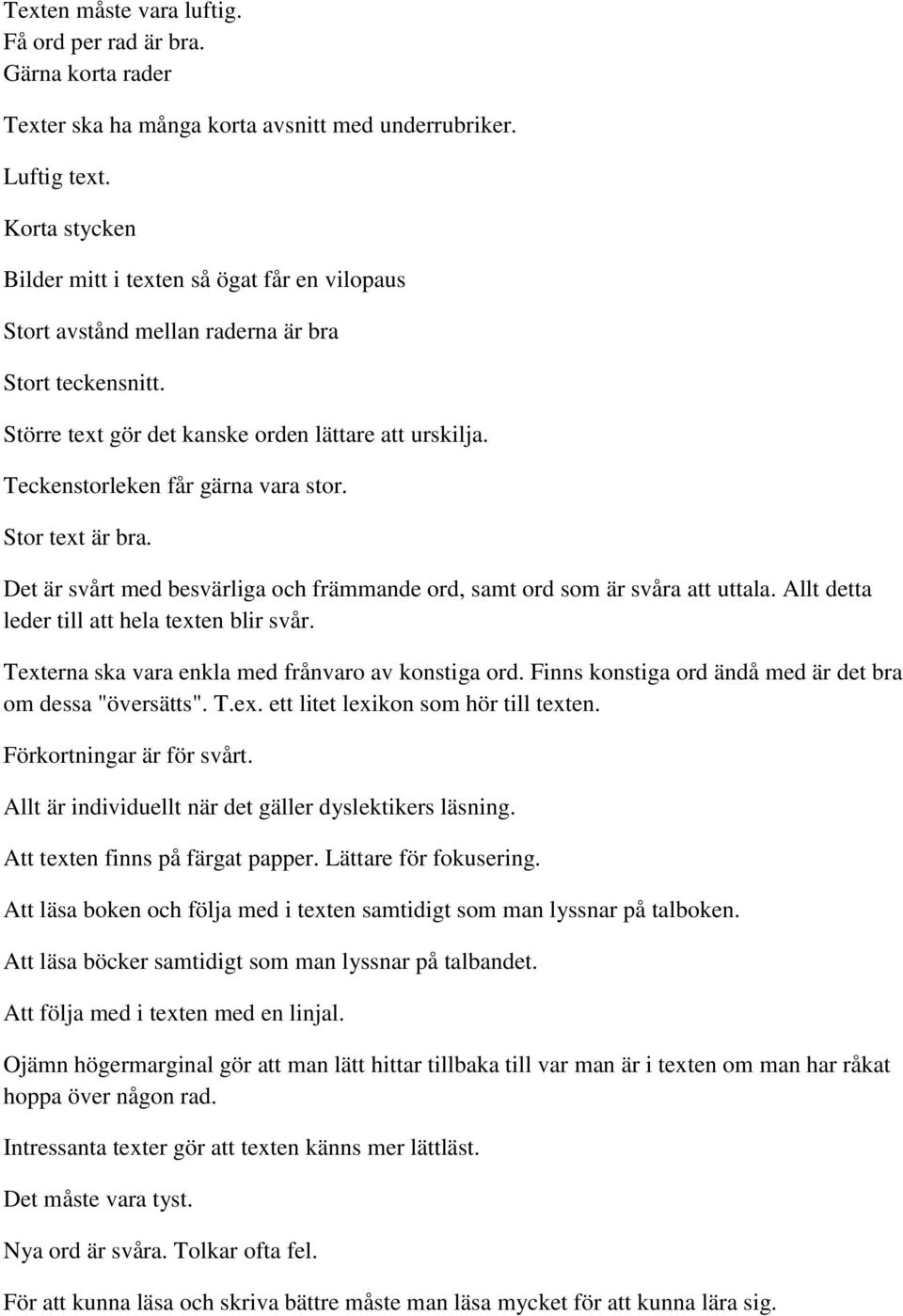 Teckenstorleken får gärna vara stor. Stor text är bra. Det är svårt med besvärliga och främmande ord, samt ord som är svåra att uttala. Allt detta leder till att hela texten blir svår.