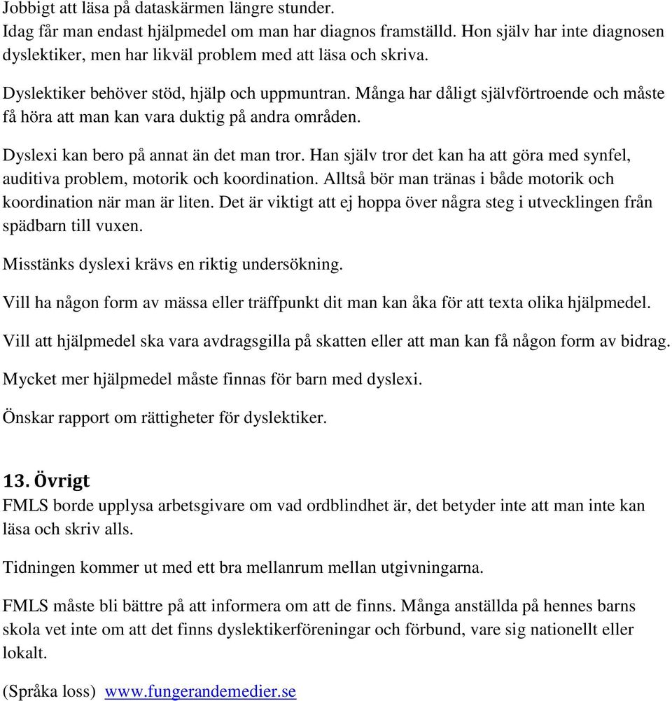 Han själv tror det kan ha att göra med synfel, auditiva problem, motorik och koordination. Alltså bör man tränas i både motorik och koordination när man är liten.