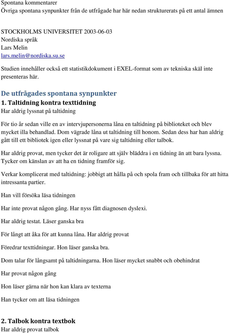 Taltidning kontra texttidning Har aldrig lyssnat på taltidning För tio år sedan ville en av intervjupersonerna låna en taltidning på biblioteket och blev mycket illa behandlad.