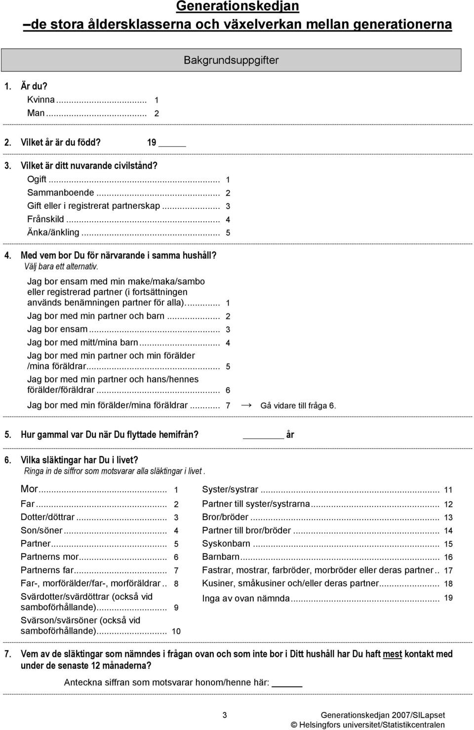 Jag bor ensam med min make/maka/sambo eller registrerad partner (i fortsättningen används benämningen partner för alla)... 1 Jag bor med min partner och barn... 2 Jag bor ensam.