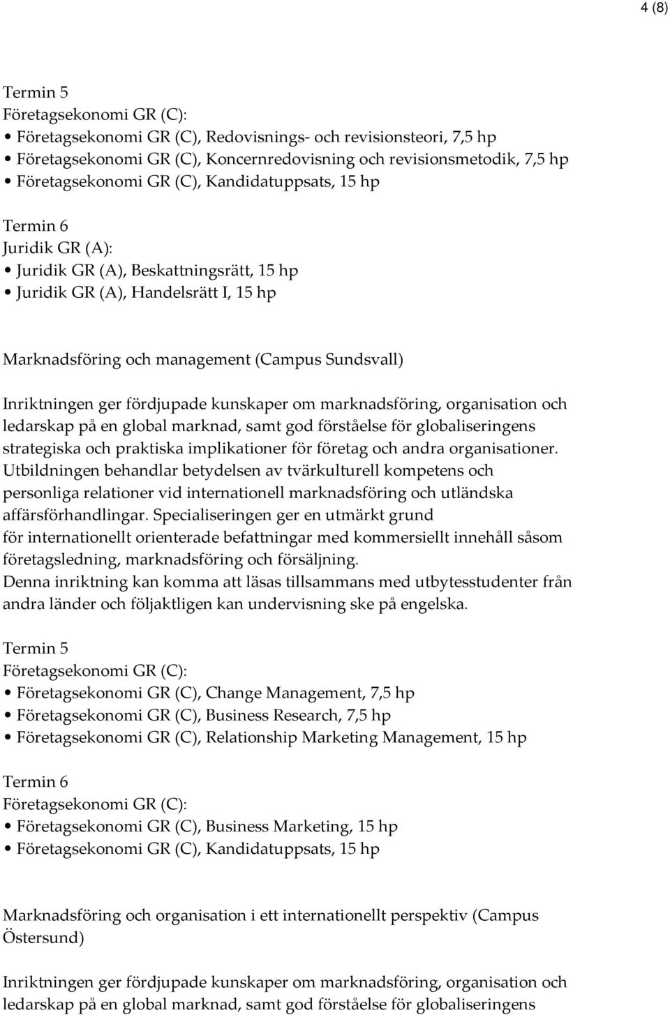 organisation och ledarskap på en global marknad, samt god förståelse för globaliseringens strategiska och praktiska implikationer för företag och andra organisationer.