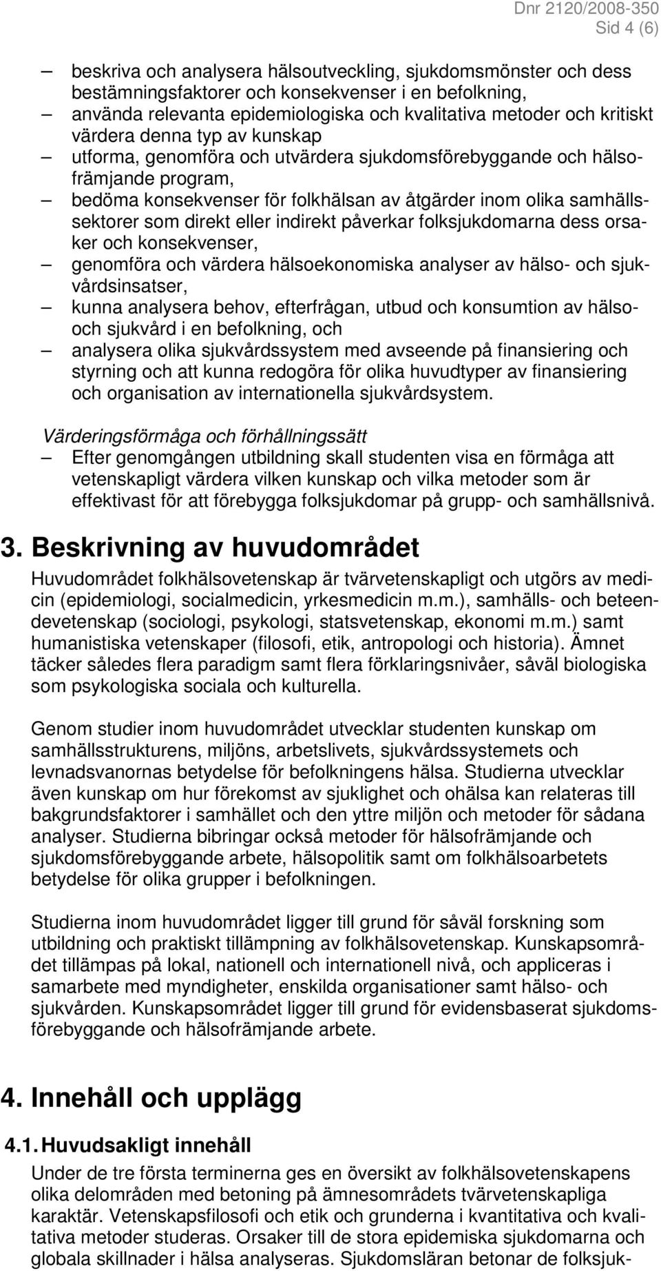 eller indirekt påverkar folksjukdomarna dess orsaker och konsekvenser, genomföra och värdera hälsoekonomiska analyser av hälso- och sjukvårdsinsatser, kunna analysera behov, efterfrågan, utbud och