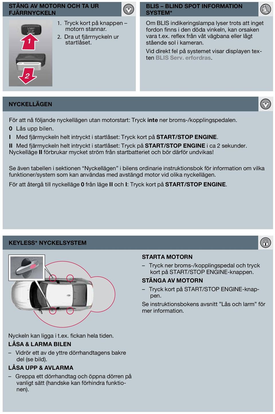 Vid direkt fel på systemet visar displayen texten BLIS Serv. erfordras. Nyckellägen För att nå följande nyckellägen utan motorstart: Tryck inte ner broms-/kopplingspedalen. 0 Lås upp bilen.