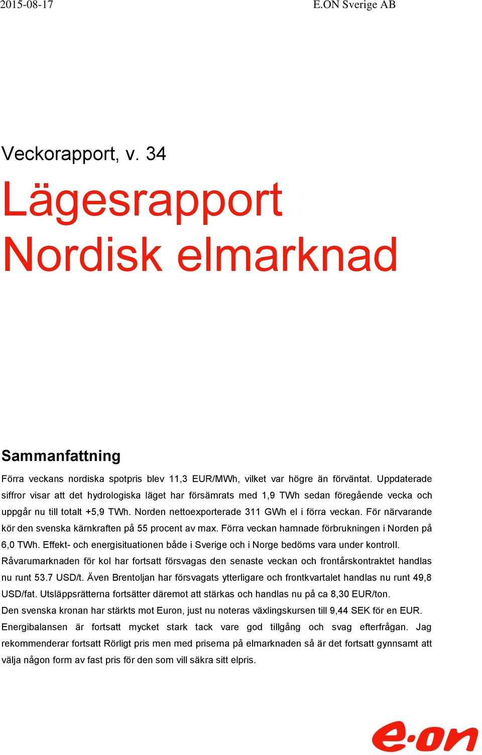 För närvarande kör den svenska kärnkraften på 55 procent av max. Förra veckan hamnade förbrukningen i Norden på 6, TWh.