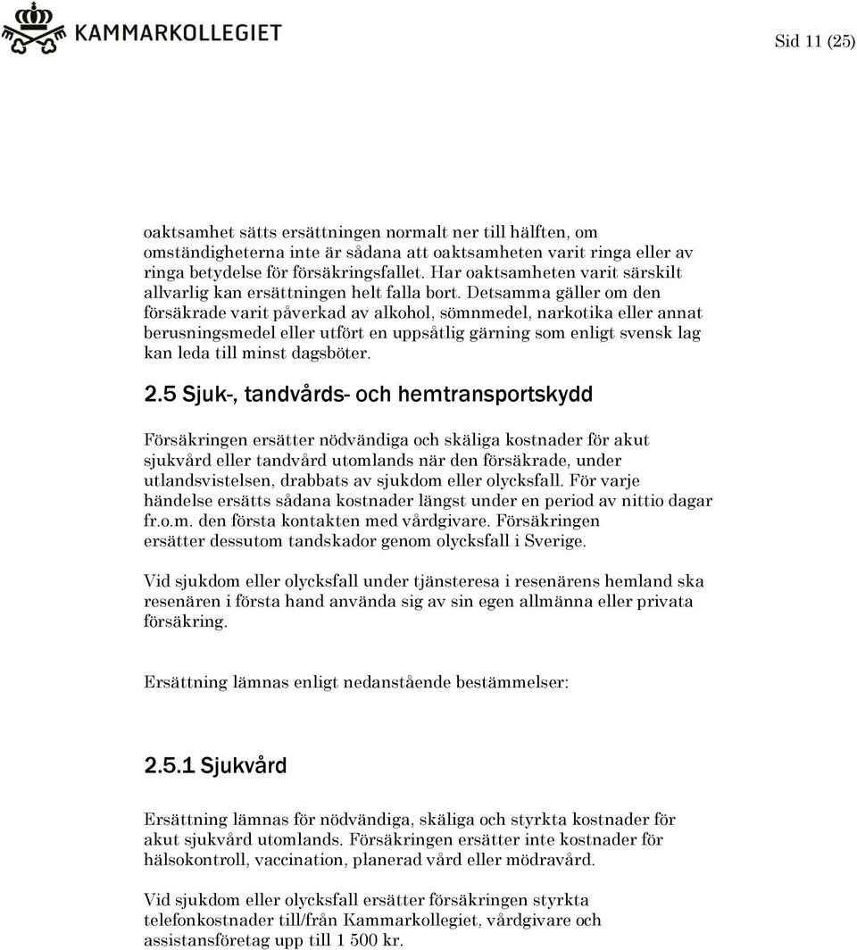 Detsamma gäller om den försäkrade varit påverkad av alkohol, sömnmedel, narkotika eller annat berusningsmedel eller utfört en uppsåtlig gärning som enligt svensk lag kan leda till minst dagsböter. 2.