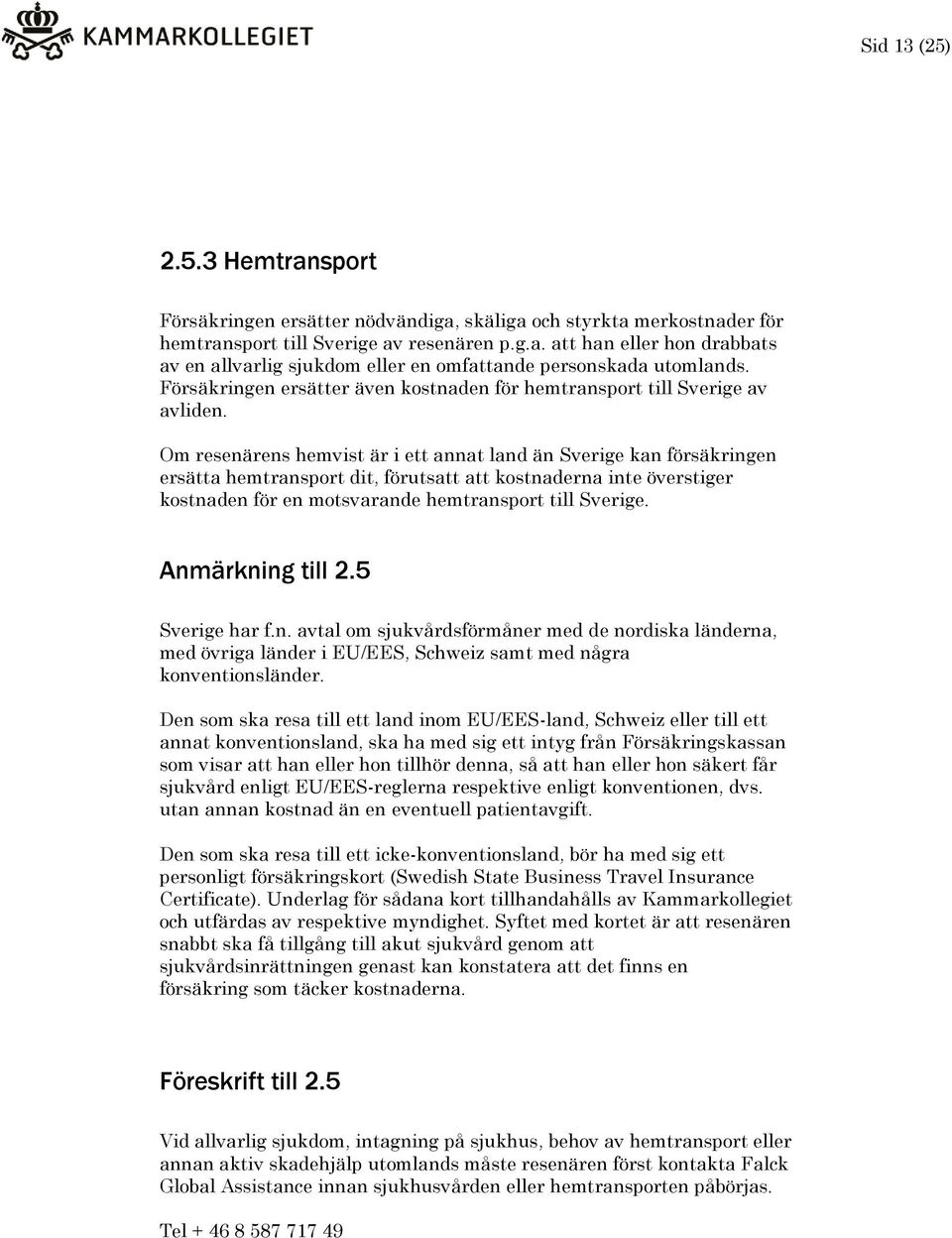 Om resenärens hemvist är i ett annat land än Sverige kan försäkringen ersätta hemtransport dit, förutsatt att kostnaderna inte överstiger kostnaden för en motsvarande hemtransport till Sverige.