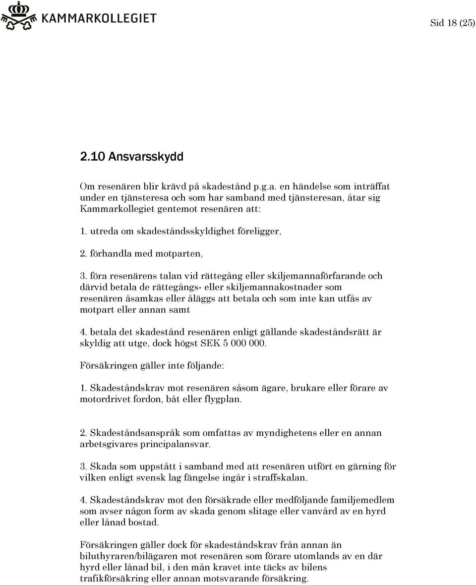 föra resenärens talan vid rättegång eller skiljemannaförfarande och därvid betala de rättegångs- eller skiljemannakostnader som resenären åsamkas eller åläggs att betala och som inte kan utfås av