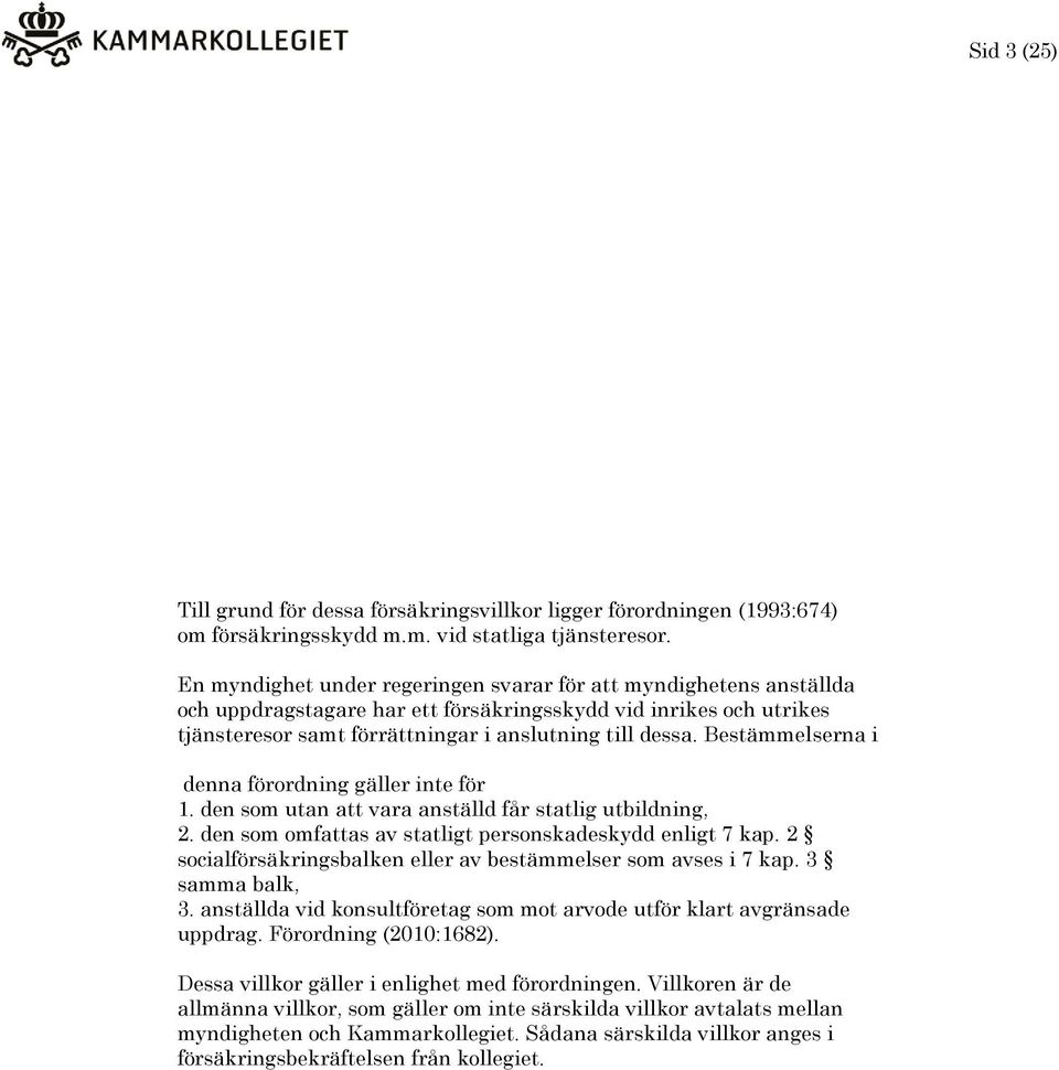 Bestämmelserna i denna förordning gäller inte för 1. den som utan att vara anställd får statlig utbildning, 2. den som omfattas av statligt personskadeskydd enligt 7 kap.