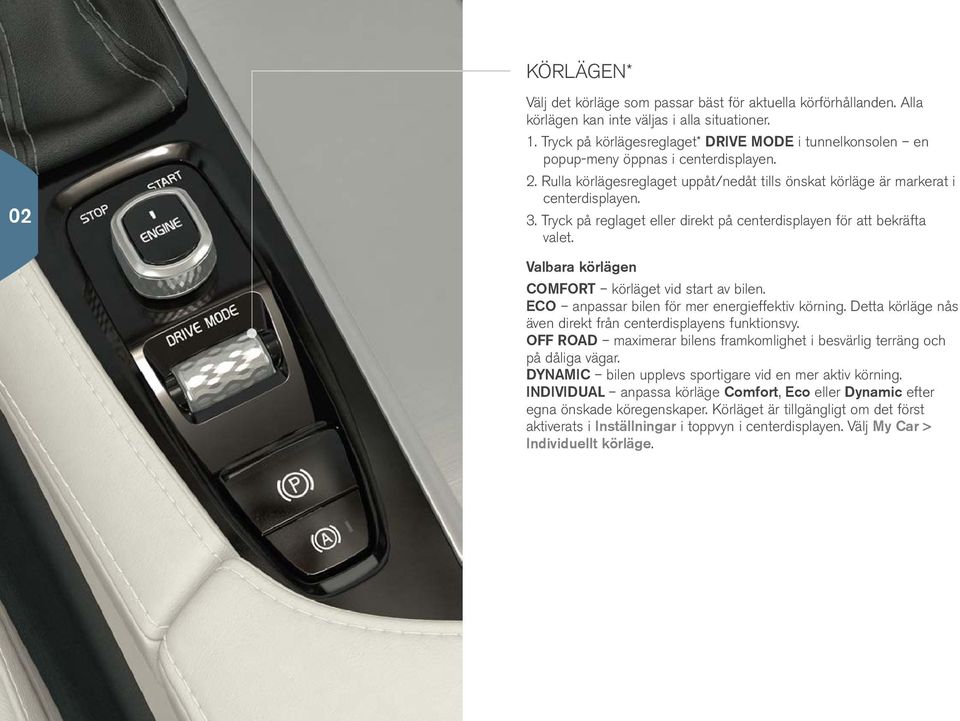 Tryck på reglaget eller direkt på centerdisplayen för att bekräfta valet. Valbara körlägen COMFORT körläget vid start av bilen. ECO anpassar bilen för mer energieffektiv körning.