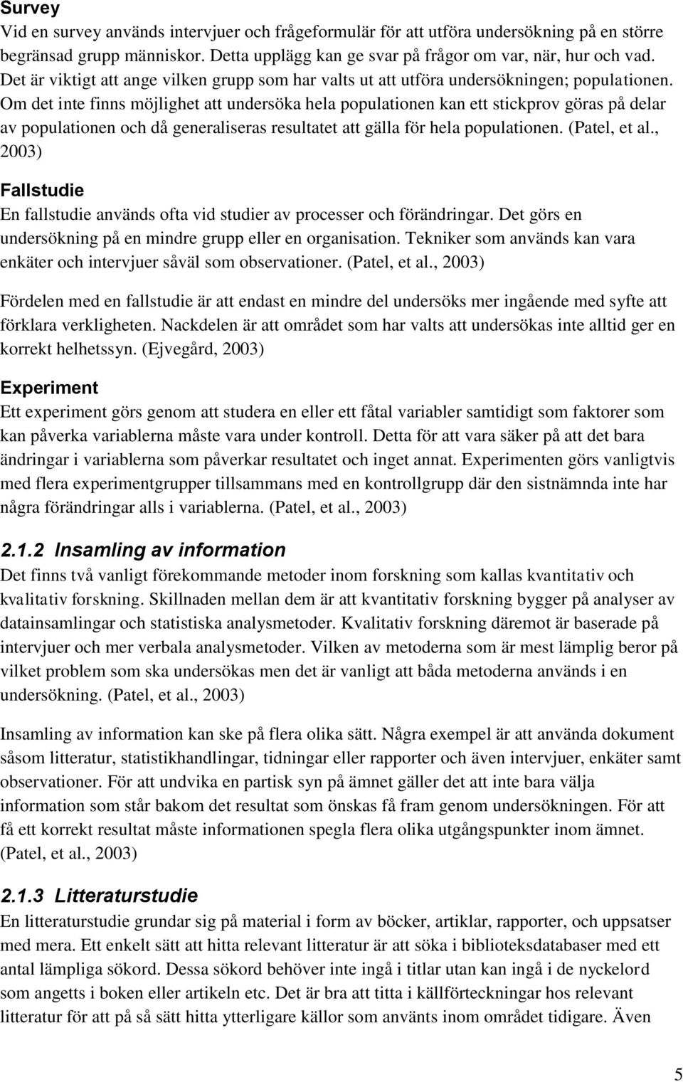 Om det inte finns möjlighet att undersöka hela populationen kan ett stickprov göras på delar av populationen och då generaliseras resultatet att gälla för hela populationen. (Patel, et al.