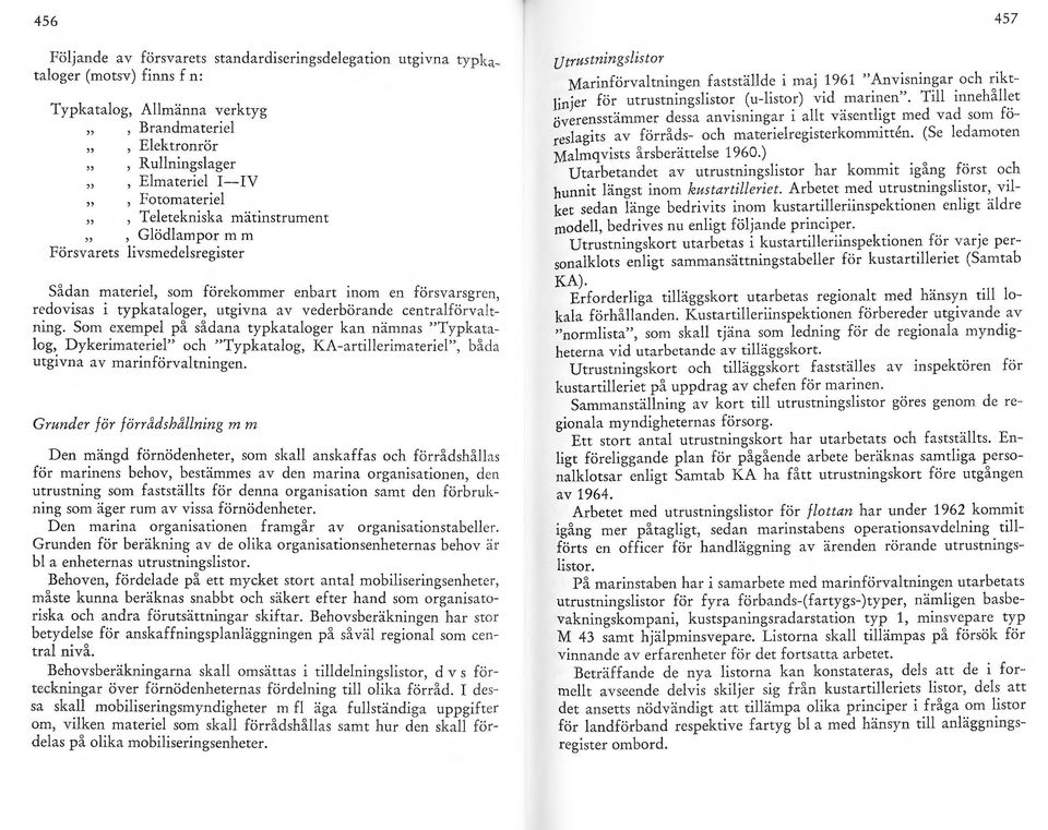 centralförvaltning. Som exempel på sådana typkataloger kan nämnas "Typkat1- log, Dykerimateriel" och "Typkatalog, KA-artillerimateriel", båda utgivna av marinförvaltningen.