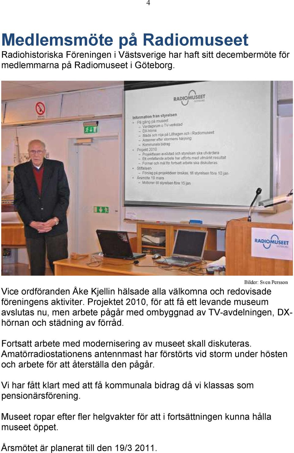 Projektet 2010, för att få ett levande museum avslutas nu, men arbete pågår med ombyggnad av TV-avdelningen, DXhörnan och städning av förråd.