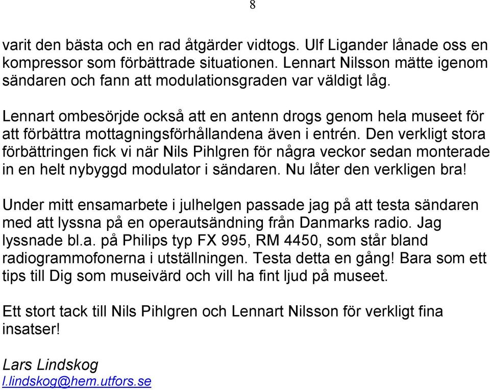 Den verkligt stora förbättringen fick vi när Nils Pihlgren för några veckor sedan monterade in en helt nybyggd modulator i sändaren. Nu låter den verkligen bra!