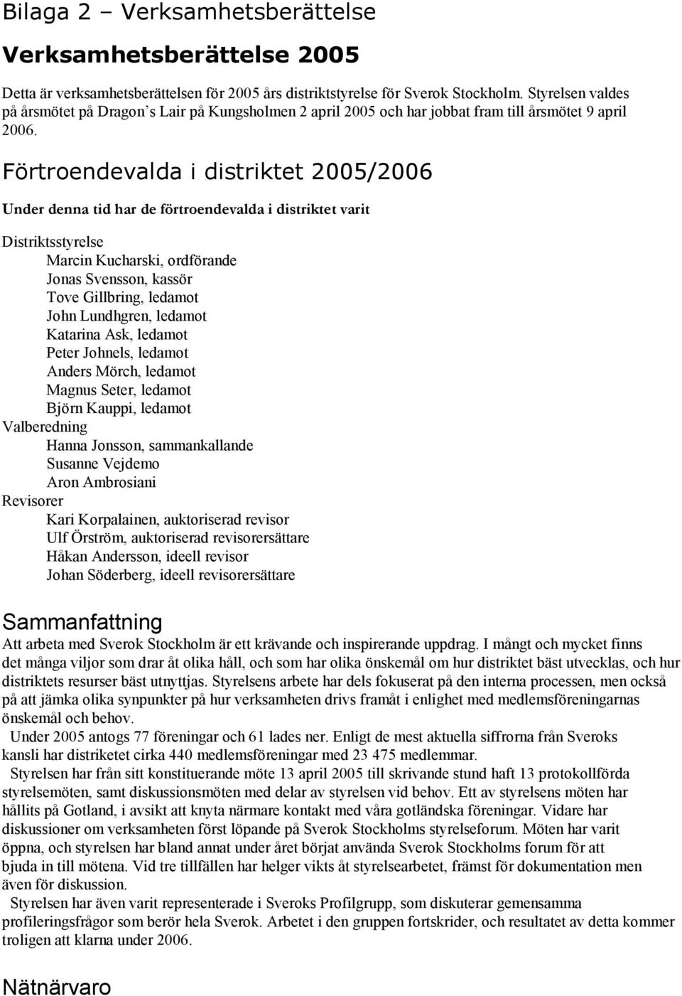 Förtroendevalda i distriktet 2005/2006 Under denna tid har de förtroendevalda i distriktet varit Distriktsstyrelse Marcin Kucharski, ordförande Jonas Svensson, kassör Tove Gillbring, ledamot John