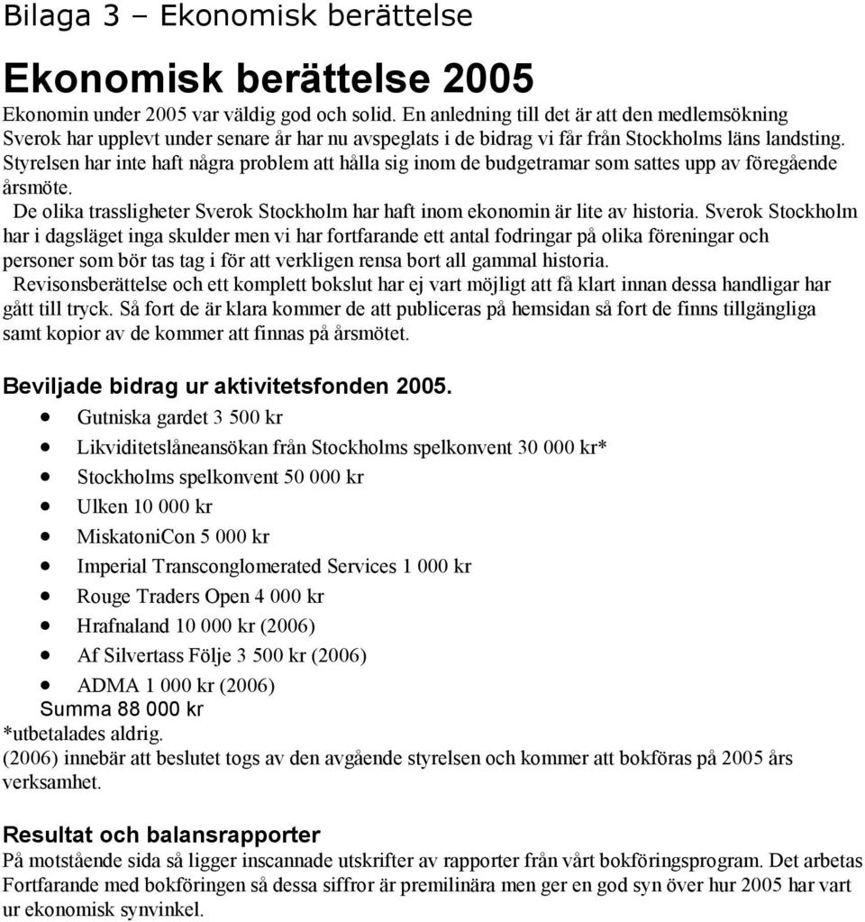 Styrelsen har inte haft några problem att hålla sig inom de budgetramar som sattes upp av föregående årsmöte. De olika trassligheter Sverok Stockholm har haft inom ekonomin är lite av historia.