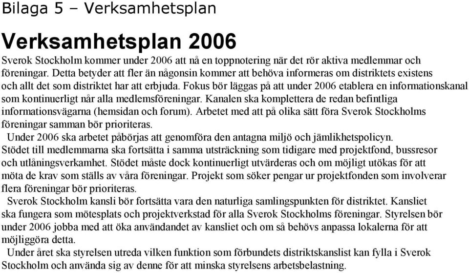 Fokus bör läggas på att under 2006 etablera en informationskanal som kontinuerligt når alla medlemsföreningar. Kanalen ska komplettera de redan befintliga informationsvägarna (hemsidan och forum).