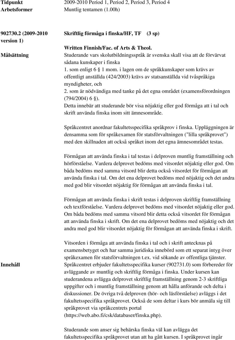 i lagen om de språkkunskaper som krävs av offentligt anställda (424/2003) krävs av statsanställda vid tvåspråkiga myndigheter, och 2.